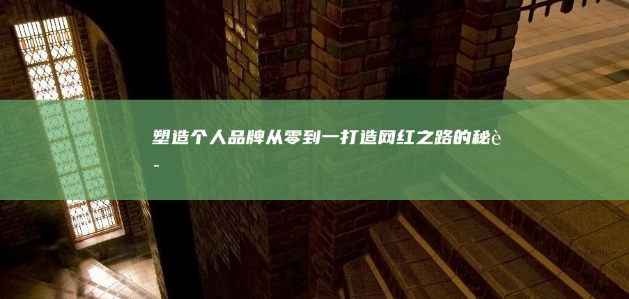 塑造个人品牌：从零到一打造网红之路的秘诀